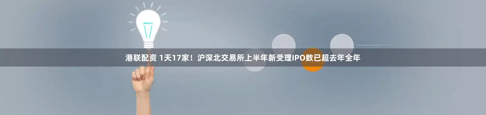 港联配资 1天17家！沪深北交易所上半年新受理IPO数已超去年全年