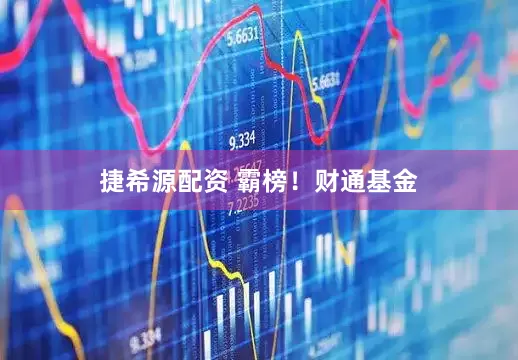 捷希源配资 霸榜！财通基金