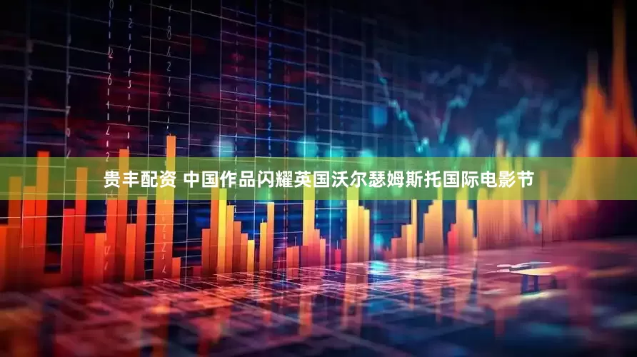贵丰配资 中国作品闪耀英国沃尔瑟姆斯托国际电影节