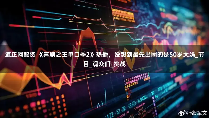 道正网配资 《喜剧之王单口季2》热播，没想到最先出圈的是50岁大妈_节目_观众们_挑战