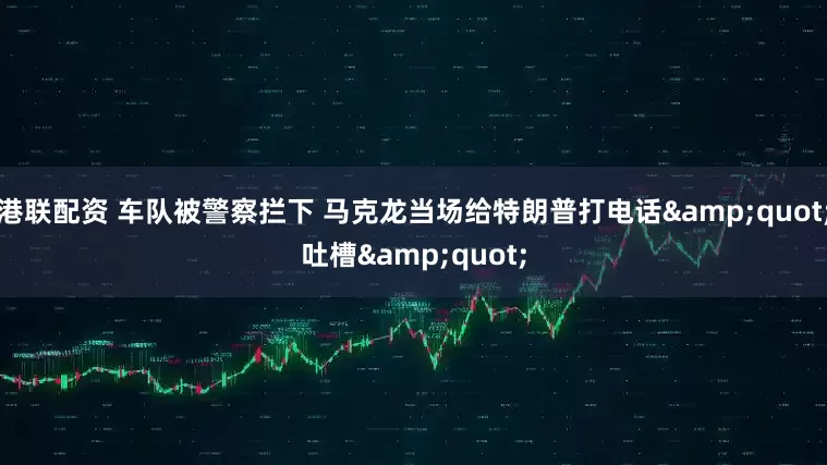港联配资 车队被警察拦下 马克龙当场给特朗普打电话&quot;吐槽&quot;