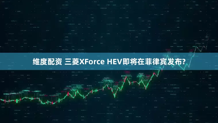 维度配资 三菱XForce HEV即将在菲律宾发布?